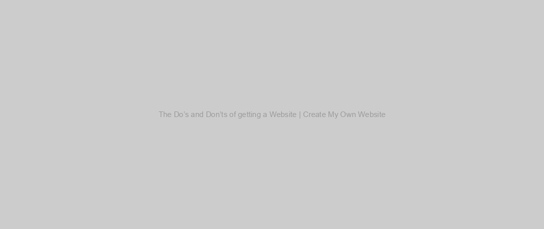 The Do’s and Don’ts of getting a Website | Create My Own Website